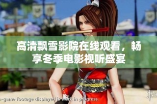 高清飘雪影院在线观看，畅享冬季电影视听盛宴