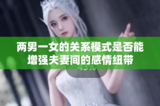 两男一女的关系模式是否能增强夫妻间的感情纽带