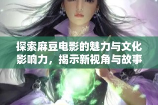 探索麻豆电影的魅力与文化影响力，揭示新视角与故事深度