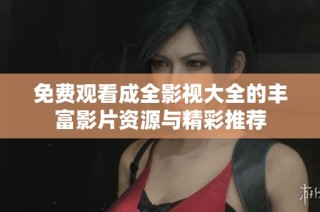 免费观看成全影视大全的丰富影片资源与精彩推荐