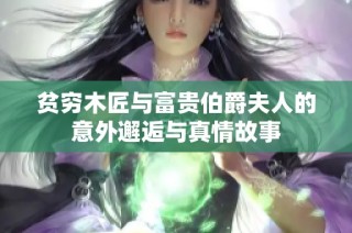 贫穷木匠与富贵伯爵夫人的意外邂逅与真情故事