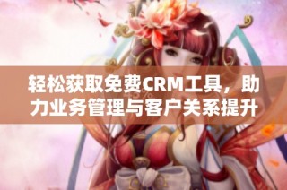 轻松获取免费CRM工具，助力业务管理与客户关系提升