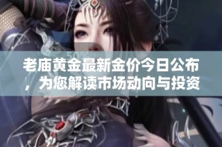 老庙黄金最新金价今日公布，为您解读市场动向与投资机会
