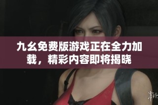 九幺免费版游戏正在全力加载，精彩内容即将揭晓