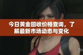 今日黄金回收价格查询，了解最新市场动态与变化