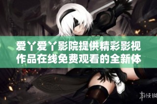 爱丫爱丫影院提供精彩影视作品在线免费观看的全新体验