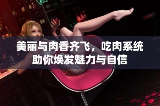 美丽与肉香齐飞，吃肉系统助你焕发魅力与自信