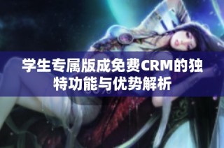 学生专属版成免费CRM的独特功能与优势解析