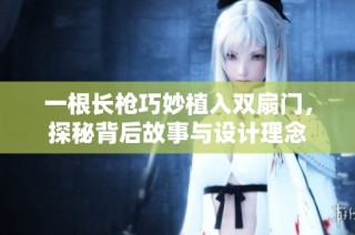 一根长枪巧妙植入双扇门，探秘背后故事与设计理念