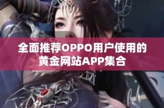 全面推荐OPPO用户使用的黄金网站APP集合