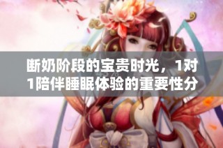 断奶阶段的宝贵时光，1对1陪伴睡眠体验的重要性分析