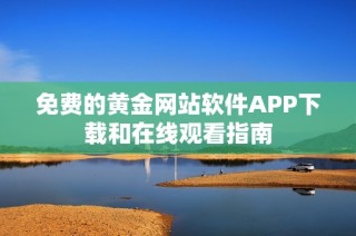 免费的黄金网站软件APP下载和在线观看指南