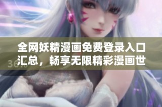 全网妖精漫画免费登录入口汇总，畅享无限精彩漫画世界