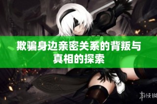 欺骗身边亲密关系的背叛与真相的探索