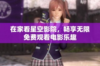 在家看星空影院，畅享无限免费观看电影乐趣