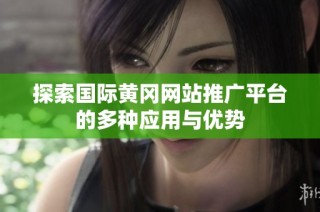 探索国际黄冈网站推广平台的多种应用与优势