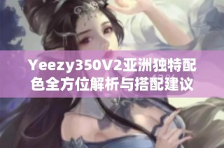 Yeezy350V2亚洲独特配色全方位解析与搭配建议