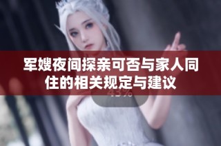 军嫂夜间探亲可否与家人同住的相关规定与建议