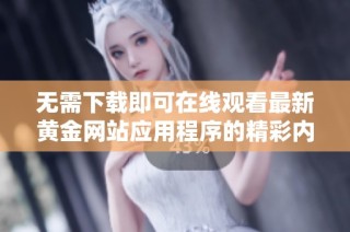 无需下载即可在线观看最新黄金网站应用程序的精彩内容