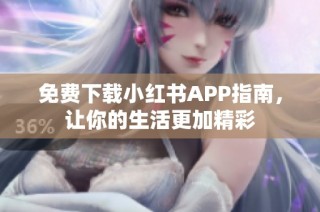 免费下载小红书APP指南，让你的生活更加精彩