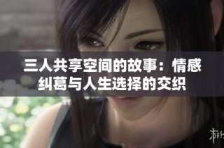 三人共享空间的故事：情感纠葛与人生选择的交织