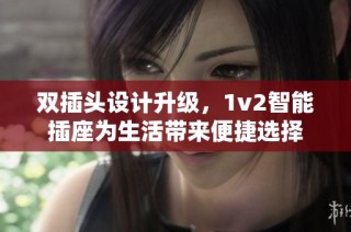 双插头设计升级，1v2智能插座为生活带来便捷选择