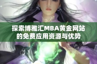 探索博雅汇MBA黄金网站的免费应用资源与优势