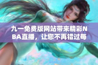 九一免费版网站带来精彩NBA直播，让您不再错过每场比赛