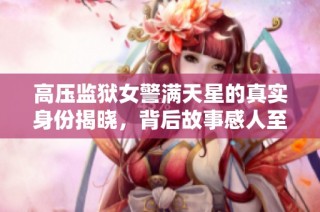 高压监狱女警满天星的真实身份揭晓，背后故事感人至深