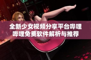 全新少女视频分享平台哔哩哔哩免费软件解析与推荐