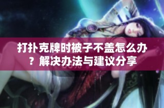打扑克牌时被子不盖怎么办？解决办法与建议分享