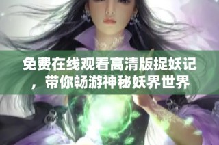 免费在线观看高清版捉妖记，带你畅游神秘妖界世界