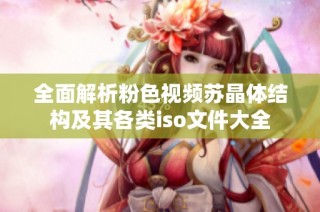 全面解析粉色视频苏晶体结构及其各类iso文件大全