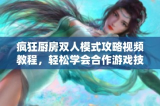 疯狂厨房双人模式攻略视频教程，轻松学会合作游戏技巧