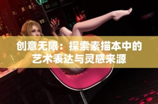 创意无限：探索素描本中的艺术表达与灵感来源