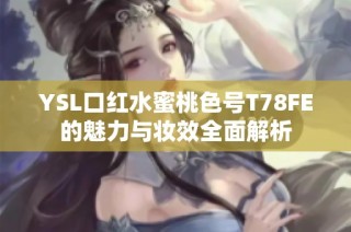 YSL口红水蜜桃色号T78FE的魅力与妆效全面解析