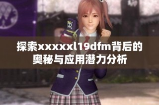 探索xxxxxl19dfm背后的奥秘与应用潜力分析