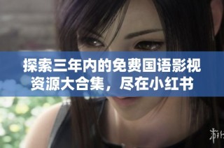 探索三年内的免费国语影视资源大合集，尽在小红书