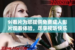 9i看片为您提供免费成人影片观看体验，尽享视听快乐