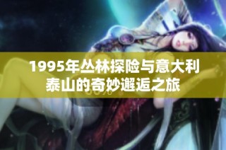1995年丛林探险与意大利泰山的奇妙邂逅之旅