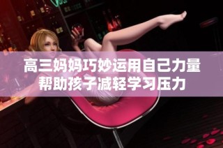 高三妈妈巧妙运用自己力量帮助孩子减轻学习压力