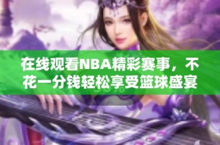 在线观看NBA精彩赛事，不花一分钱轻松享受篮球盛宴