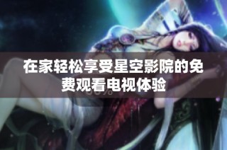 在家轻松享受星空影院的免费观看电视体验