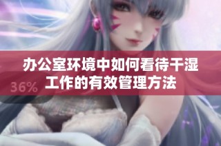 办公室环境中如何看待干湿工作的有效管理方法