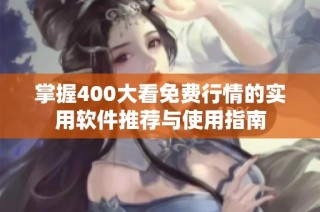 掌握400大看免费行情的实用软件推荐与使用指南