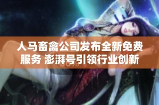 人马畜禽公司发布全新免费服务 澎湃号引领行业创新