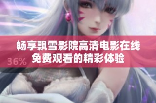 畅享飘雪影院高清电影在线免费观看的精彩体验
