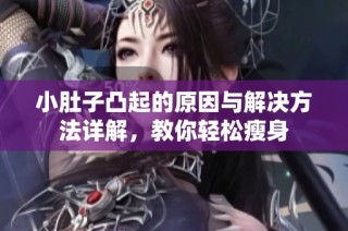 小肚子凸起的原因与解决方法详解，教你轻松瘦身
