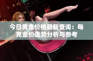 今日黄金价格最新查询：每克金价走势分析与参考