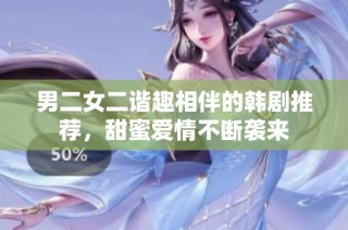男二女二谐趣相伴的韩剧推荐，甜蜜爱情不断袭来